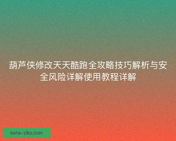 葫芦侠修改天天酷跑全攻略技巧解析与安全风险详解使用教程详解