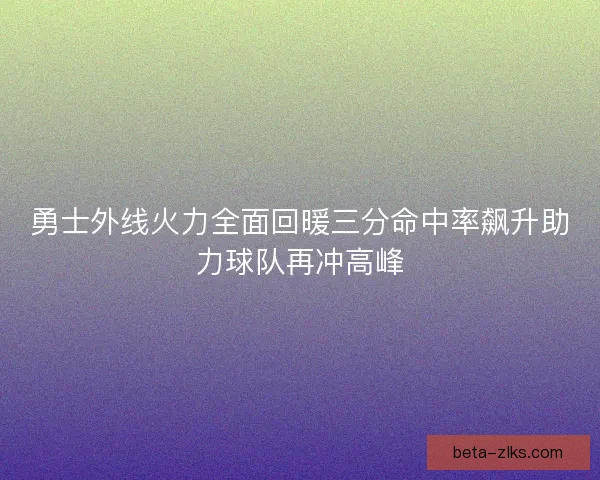 勇士外线火力全面回暖三分命中率飙升助力球队再冲高峰