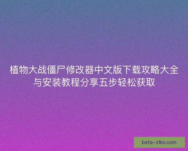 植物大战僵尸修改器中文版下载攻略大全与安装教程分享五步轻松获取