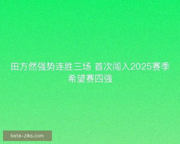 田方然强势连胜三场 首次闯入2025赛季希望赛四强