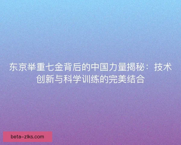 东京举重七金背后的中国力量揭秘：技术创新与科学训练的完美结合