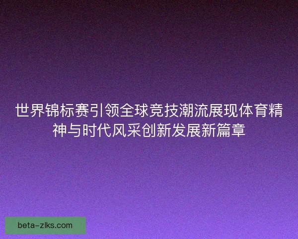 世界锦标赛引领全球竞技潮流展现体育精神与时代风采创新发展新篇章