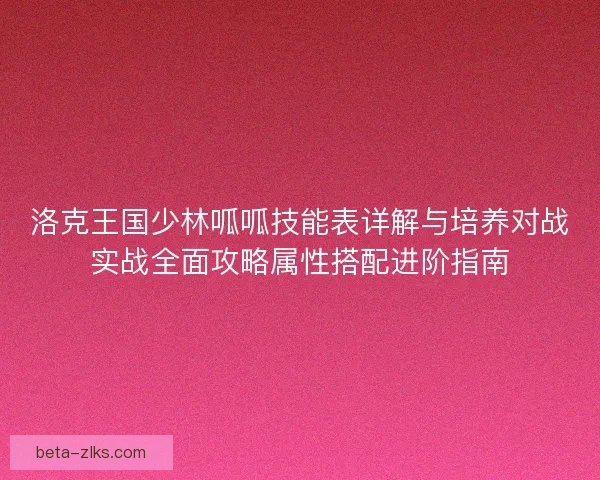 洛克王国少林呱呱技能表详解与培养对战实战全面攻略属性搭配进阶指南